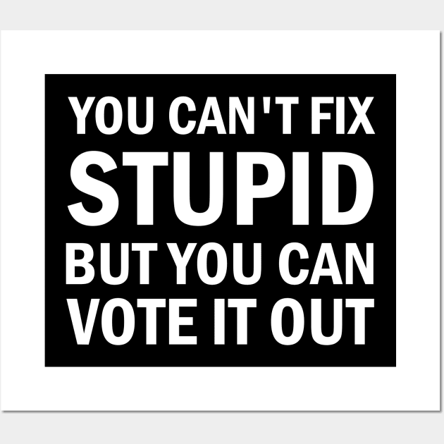 You Cant Fix Stupid But You Can Vote It Out Wall Art by valentinahramov